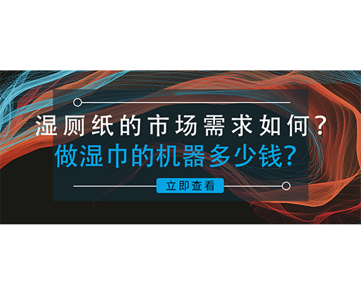 濕廁紙的市場需求如何？做濕巾的機器多少錢？