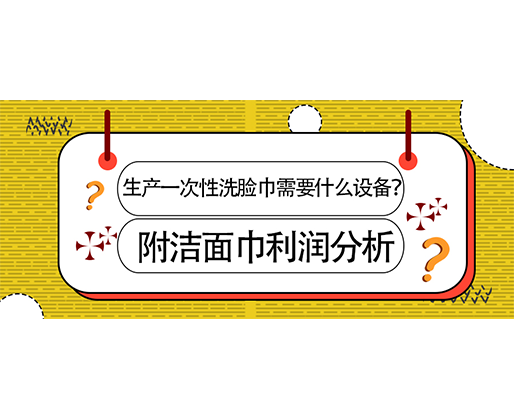 生產一次性洗臉巾需要什么設備？(附洗臉巾利潤分析)