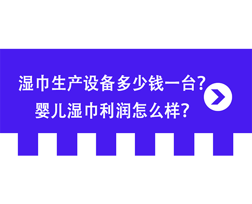 濕巾生產設備多少錢一臺？嬰兒濕巾利潤怎么樣？