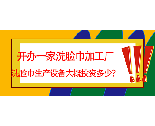 開辦一家洗臉巾加工廠，洗臉巾生產設備大概投資多少？