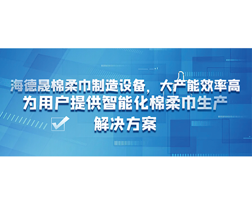 海德晟棉柔巾制造設備，大產能效率高，為用戶提供智能化棉柔巾生產解決方案
