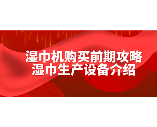 濕巾機購買前期攻略-濕巾生產設備介紹