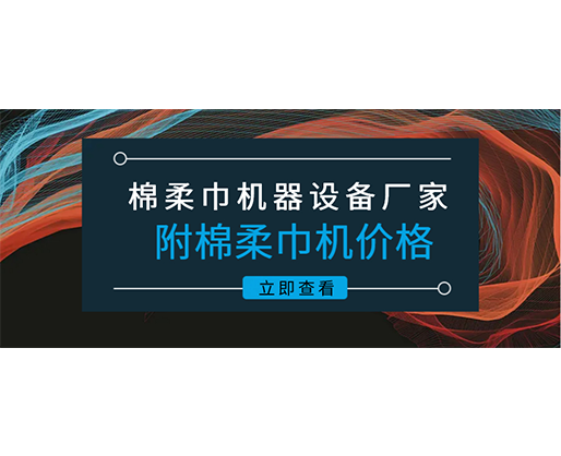 棉柔巾機(jī)器設(shè)備廠家(附棉柔巾機(jī)價(jià)格)