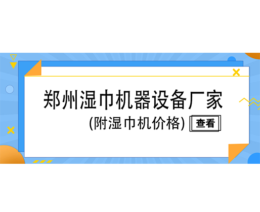 鄭州濕巾機(jī)器設(shè)備廠家(附濕巾機(jī)價(jià)格)