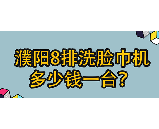 濮陽(yáng)8排洗臉巾機(jī)多少錢一臺(tái)？