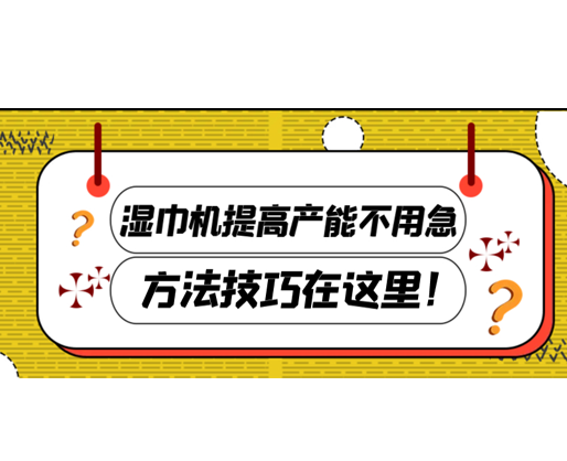 濕巾機提高產能不用急，方法技巧在這里！