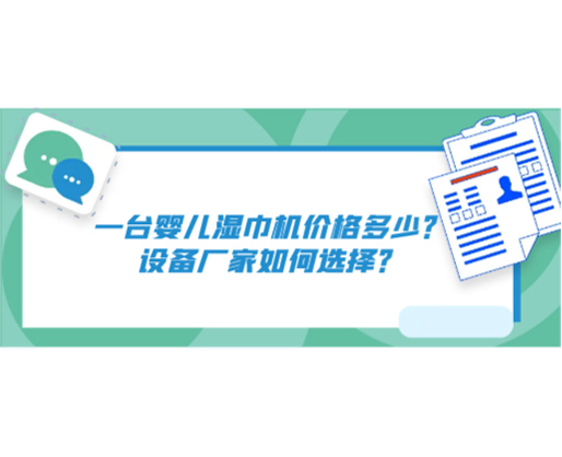 一臺嬰兒濕巾機價格多少？設備廠家如何選擇？