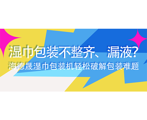 濕巾包裝不整齊、漏液？海德晟濕巾包裝機(jī)輕松破解包裝難題