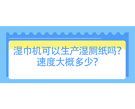 濕巾機(jī)可以生產(chǎn)濕廁紙嗎？速度大概多少？