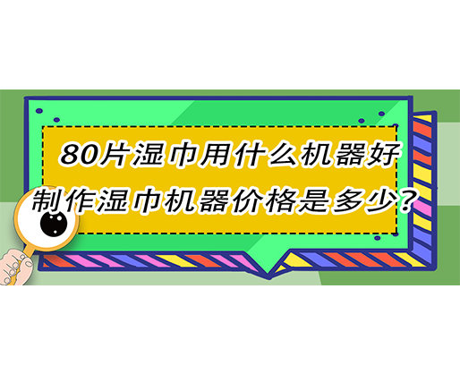 80片濕巾用什么機器好，制作濕巾機器價格是多少？