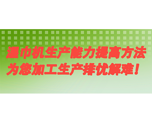 濕巾機生產能力提高方法，為您加工生產排憂解難！