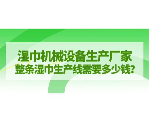 濕巾機械設備生產廠家，整條濕巾生產線需要多少錢？