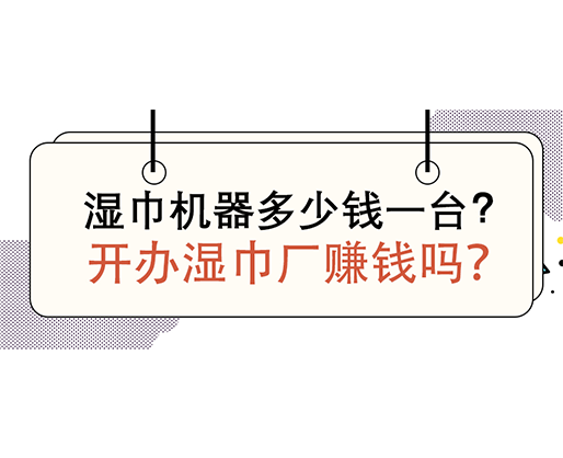 濕巾機器多少錢一臺，開辦濕巾廠賺錢嗎？